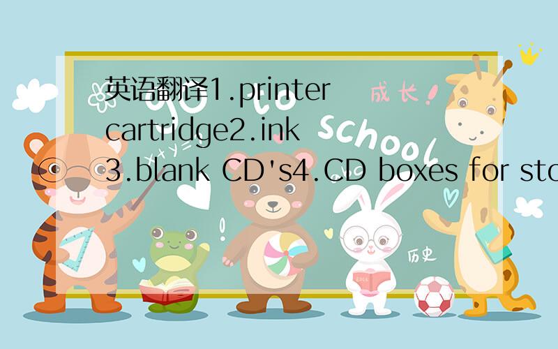 英语翻译1.printer cartridge2.ink3.blank CD's4.CD boxes for storage