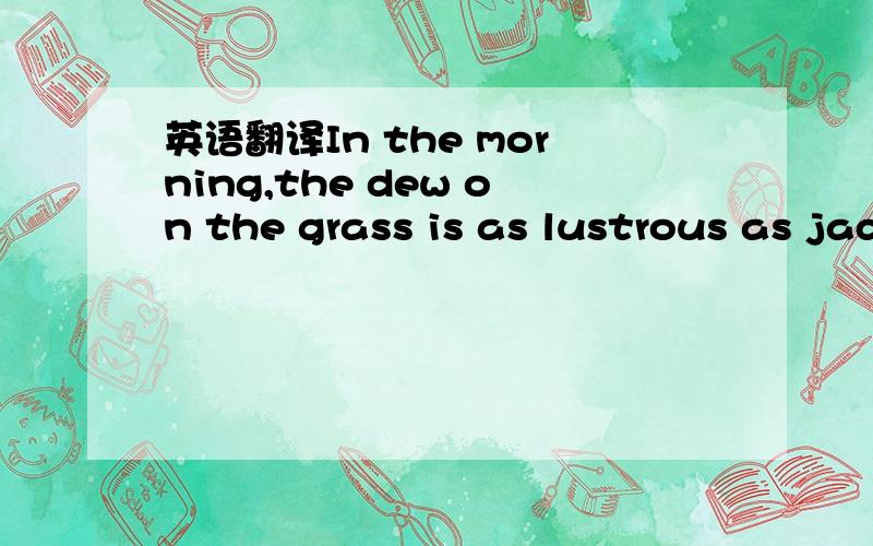 英语翻译In the morning,the dew on the grass is as lustrous as jade.