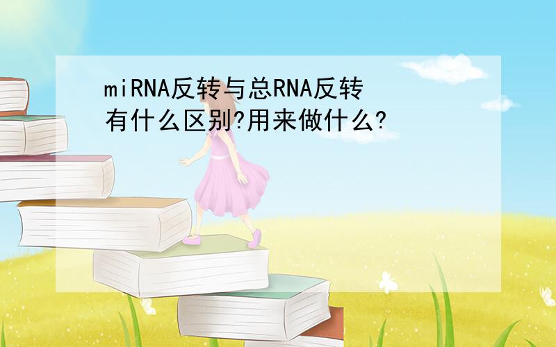 miRNA反转与总RNA反转有什么区别?用来做什么?