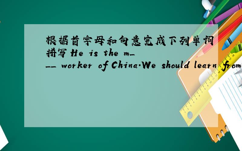 根据首字母和句意完成下列单词拼写He is the m___ worker of China.We should learn from him.