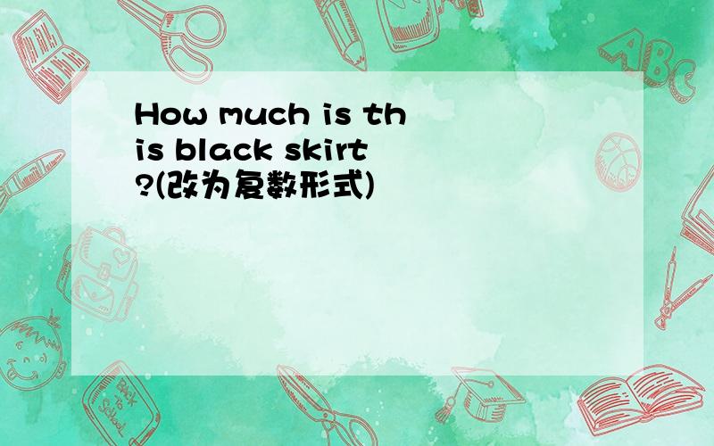 How much is this black skirt?(改为复数形式)