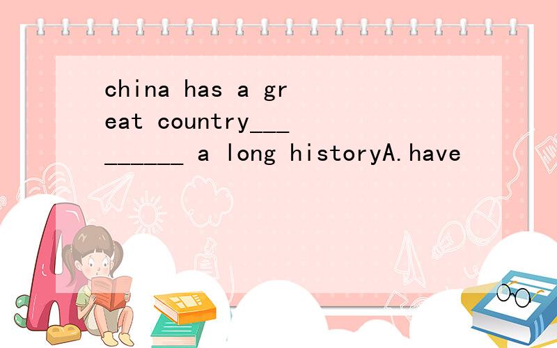 china has a great country_________ a long historyA.have           B.has          C.with