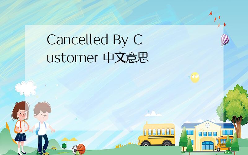 Cancelled By Customer 中文意思