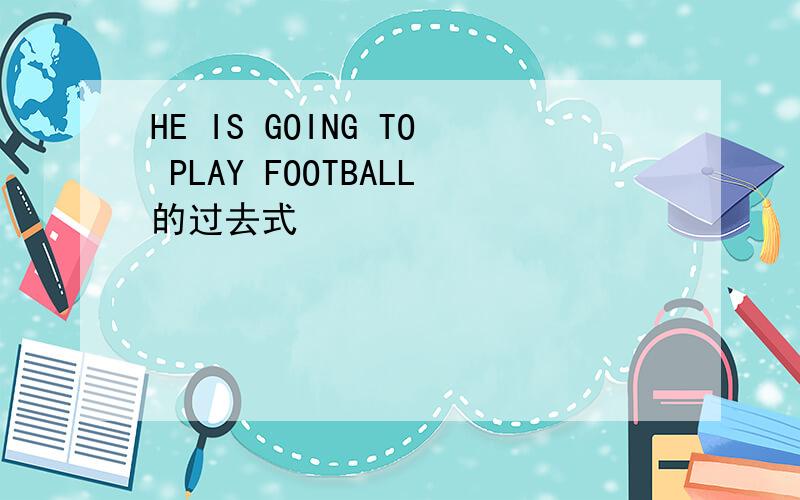 HE IS GOING TO PLAY FOOTBALL的过去式