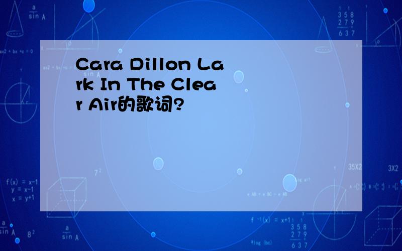 Cara Dillon Lark In The Clear Air的歌词?