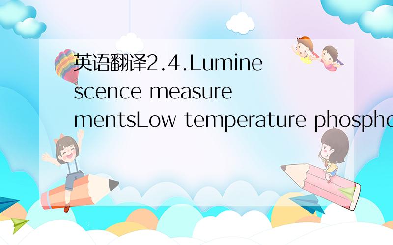 英语翻译2.4.Luminescence measurementsLow temperature phosphorescence analysis was undertaken on the pigments using a Perkin ElmerModel LS55 luminescence spectrometer (Beaconsfield,UK) utilising liquid nitrogen as the coolant (77 K) and quartz tub