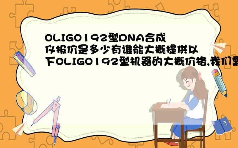 OLIGO192型DNA合成仪报价是多少有谁能大概提供以下OLIGO192型机器的大概价格,我们需要做一个预算,合适的话就用它了