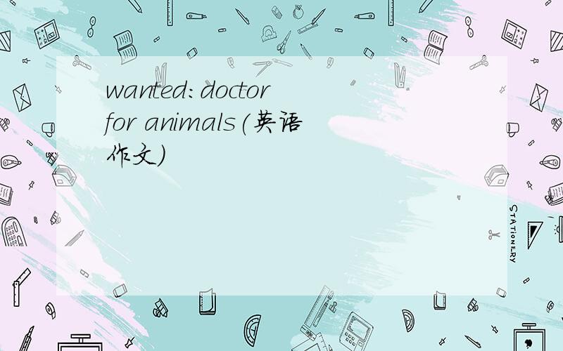 wanted:doctor for animals(英语作文)