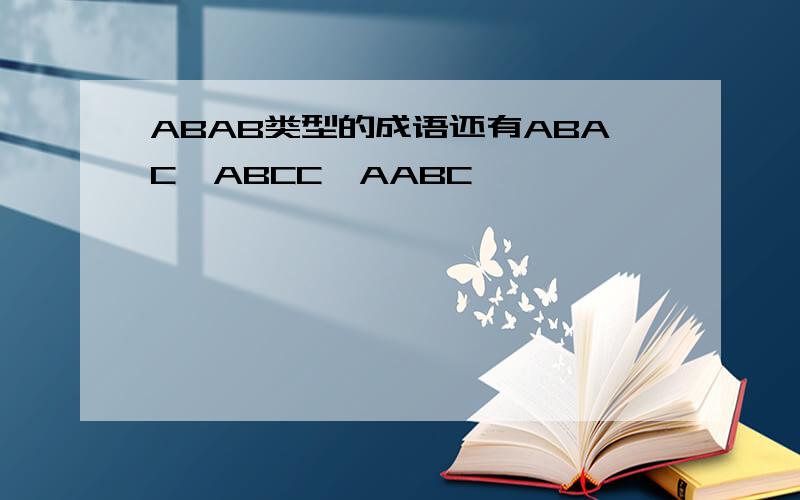 ABAB类型的成语还有ABAC,ABCC,AABC