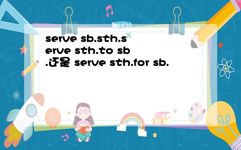 serve sb.sth.serve sth.to sb.还是 serve sth.for sb.