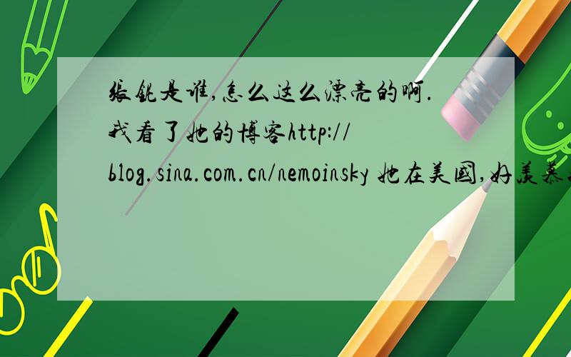 张铌是谁,怎么这么漂亮的啊.我看了她的博客http://blog.sina.com.cn/nemoinsky 她在美国,好羡慕她的生活,怎样才能认识她.