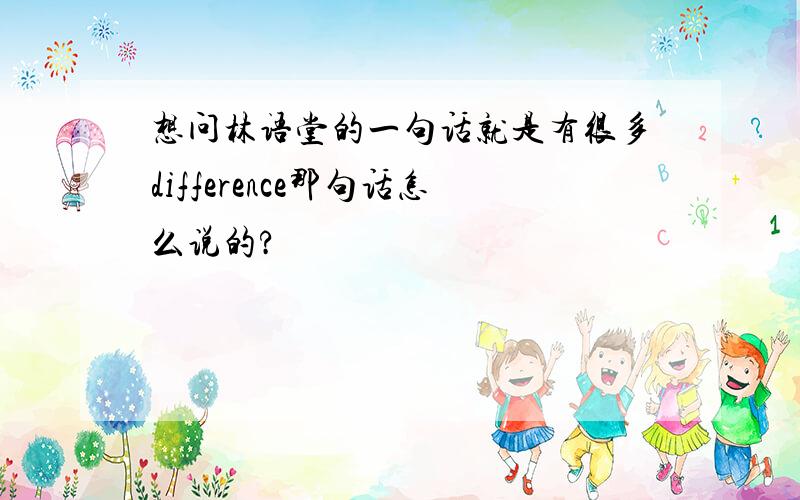 想问林语堂的一句话就是有很多difference那句话怎么说的?