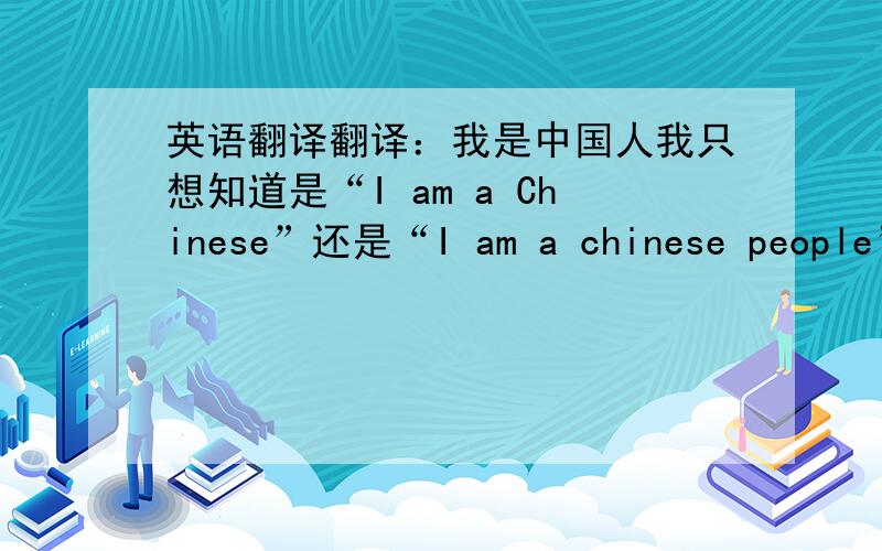英语翻译翻译：我是中国人我只想知道是“I am a Chinese”还是“I am a chinese people”，