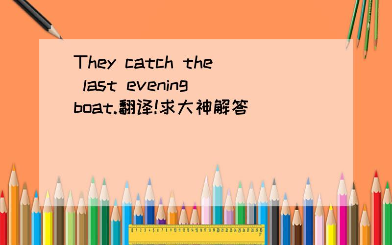 They catch the last evening boat.翻译!求大神解答