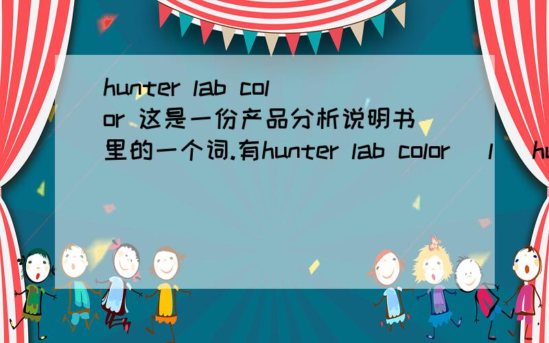 hunter lab color 这是一份产品分析说明书里的一个词.有hunter lab color (l) hunter lab color (a) hunter lab color (a/b)