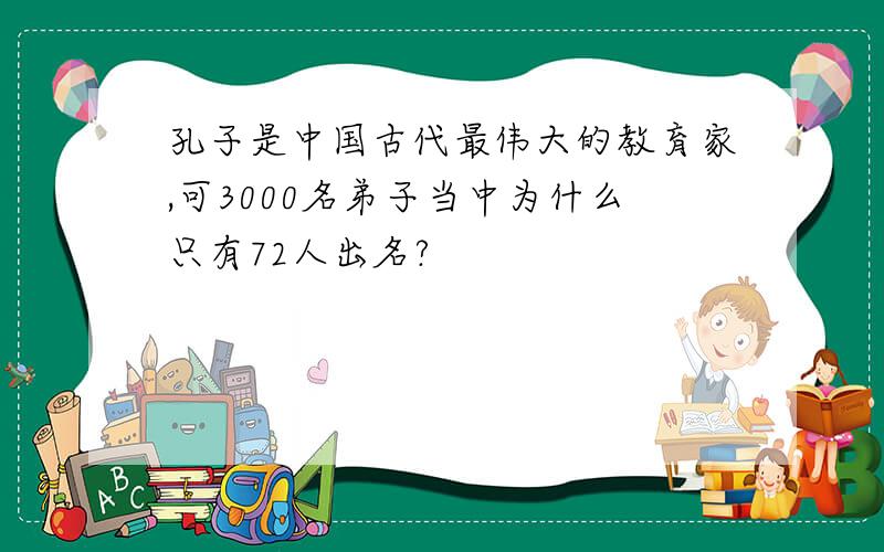 孔子是中国古代最伟大的教育家,可3000名弟子当中为什么只有72人出名?