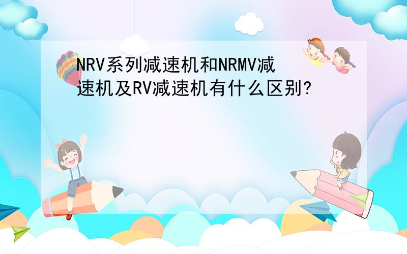 NRV系列减速机和NRMV减速机及RV减速机有什么区别?