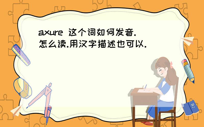 axure 这个词如何发音.怎么读.用汉字描述也可以.