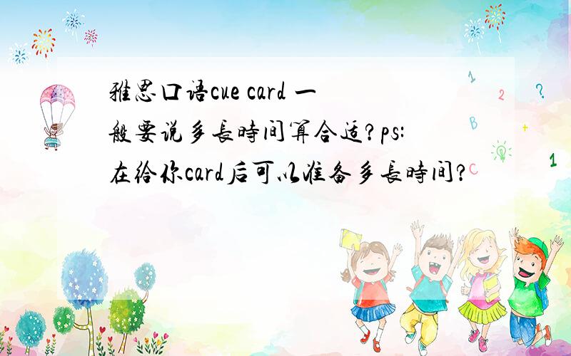 雅思口语cue card 一般要说多长时间算合适?ps:在给你card后可以准备多长时间?