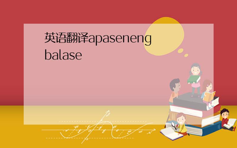 英语翻译apaseneng balase