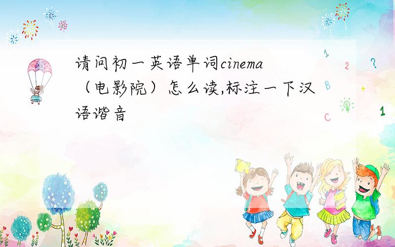 请问初一英语单词cinema（电影院）怎么读,标注一下汉语谐音