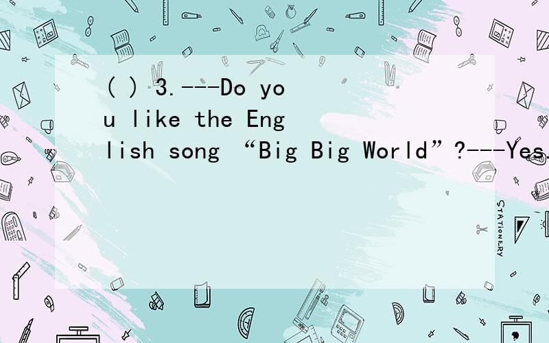 ( ) 3.---Do you like the English song “Big Big World”?---Yes.It ___________ very beautiful.A.feels B.hears C.listens D.sounds( ) 7.---Again,my computer doesn’t work.---__________ must be something wrong with CPU.A.It B.There C.That D.This请问