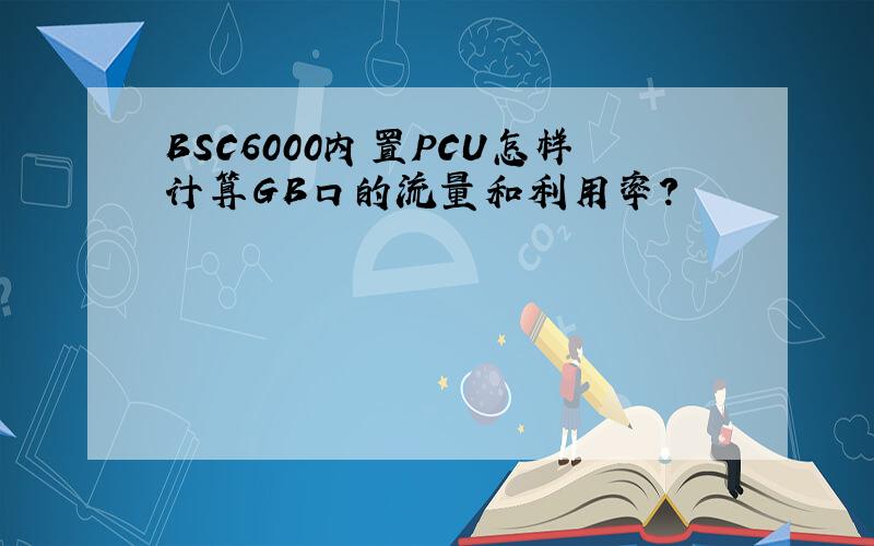 BSC6000内置PCU怎样计算GB口的流量和利用率?