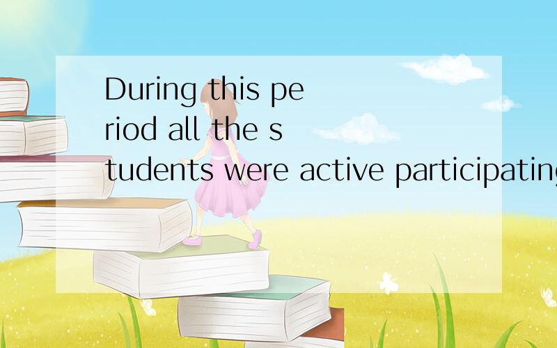 During this period all the students were active participating改错改错During this period all the students were active participating.答案是把active改为actively 能不能在active 后加in,be active in 不是在某方面积极吗?