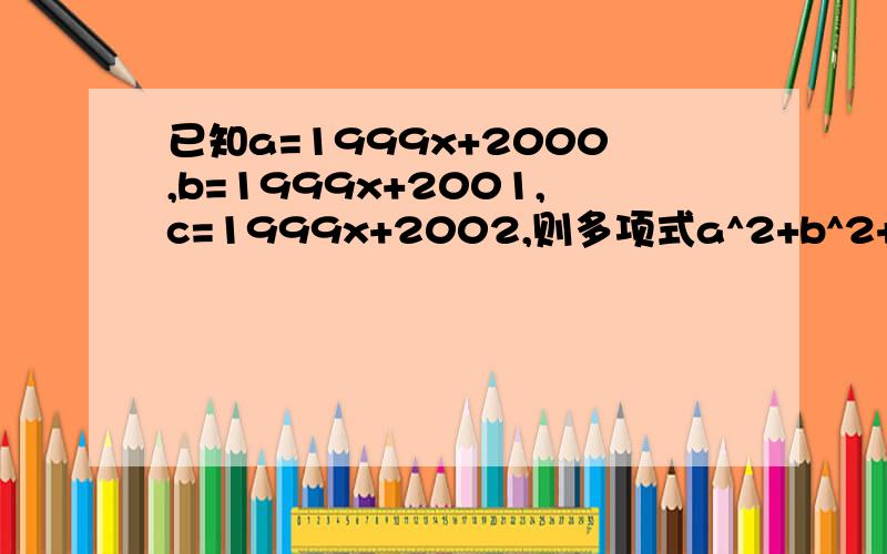 已知a=1999x+2000,b=1999x+2001,c=1999x+2002,则多项式a^2+b^2+c^2-ab-bc-ca的值为