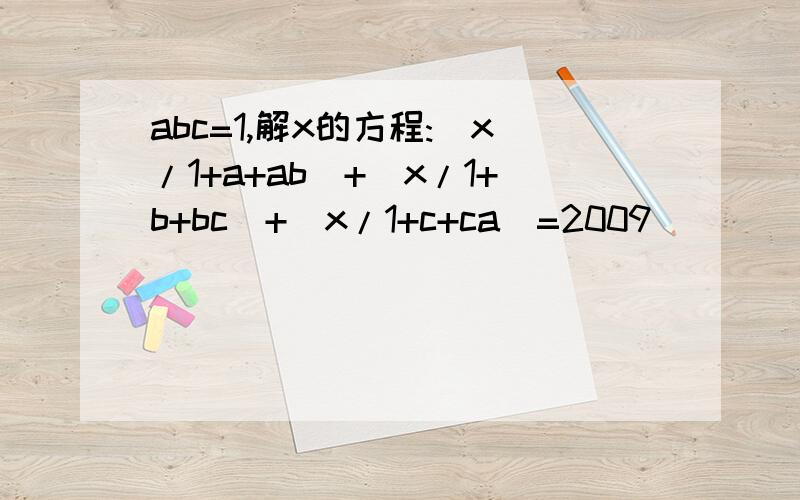abc=1,解x的方程:(x/1+a+ab)+(x/1+b+bc)+(x/1+c+ca)=2009