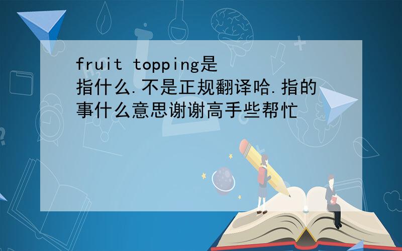 fruit topping是指什么.不是正规翻译哈.指的事什么意思谢谢高手些帮忙