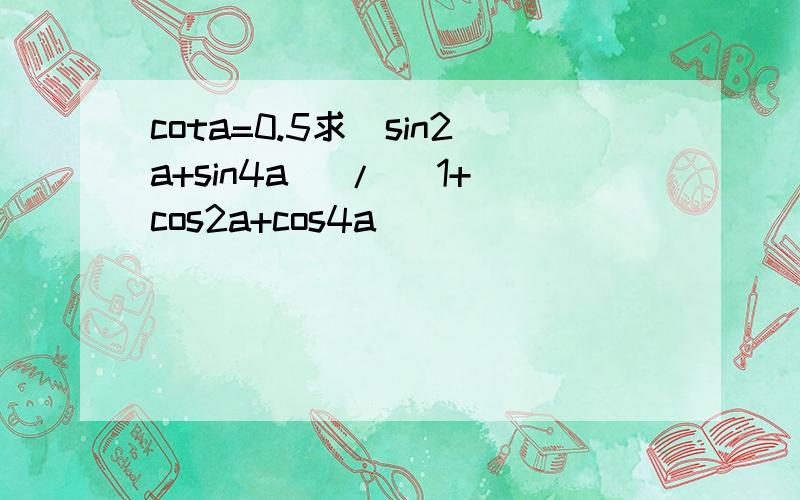 cota=0.5求(sin2a+sin4a) / (1+cos2a+cos4a)