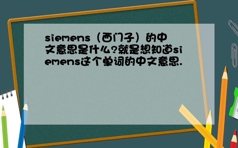 siemens（西门子）的中文意思是什么?就是想知道siemens这个单词的中文意思.
