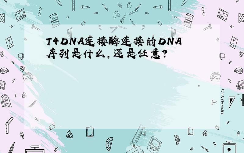 T4DNA连接酶连接的DNA序列是什么,还是任意?