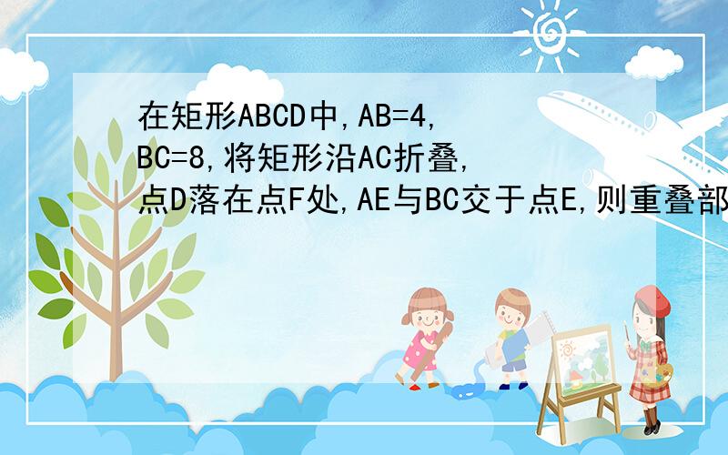 在矩形ABCD中,AB=4,BC=8,将矩形沿AC折叠,点D落在点F处,AE与BC交于点E,则重叠部分△AEC的面积是多少?
