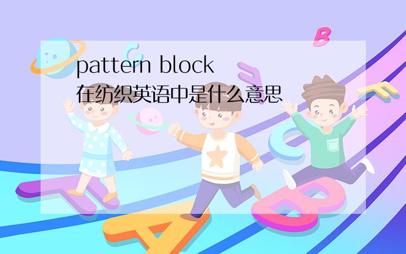 pattern block 在纺织英语中是什么意思