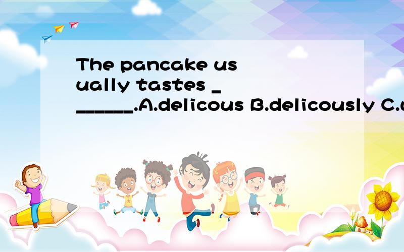 The pancake usually tastes _______.A.delicous B.delicously C.well
