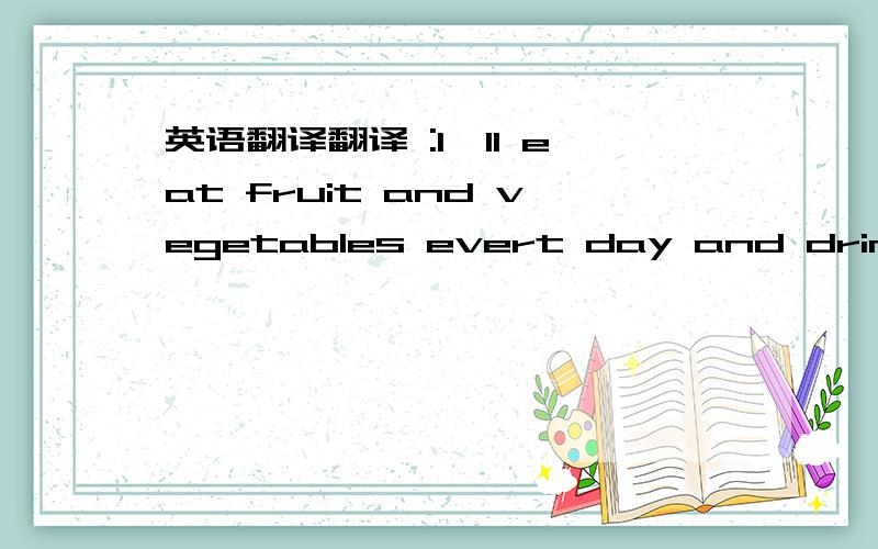 英语翻译翻译 :I'll eat fruit and vegetables evert day and drink more water and milk.I'll do more exercise.