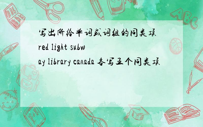写出所给单词或词组的同类项 red light subway library canada 各写五个同类项