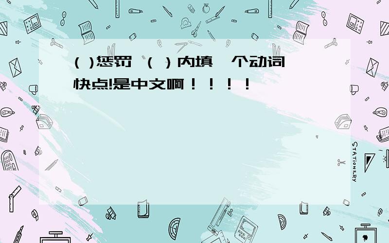 ( )惩罚 （）内填一个动词快点!是中文啊！！！！