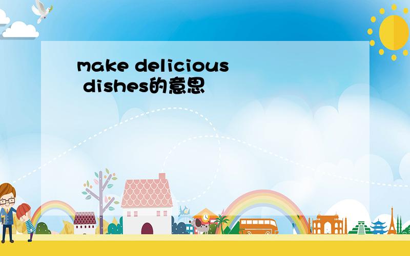 make delicious dishes的意思