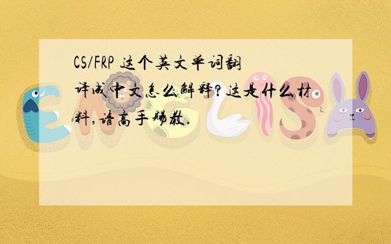 CS/FRP 这个英文单词翻译成中文怎么解释?这是什么材料,请高手赐教.