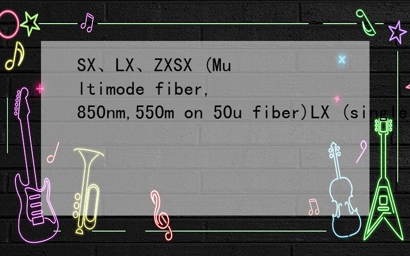 SX、LX、ZXSX (Multimode fiber,850nm,550m on 50u fiber)LX (single mode fiber,1300 nm,10/20 KM)ZX (single mode fiber,1550 nm,70 KM)如何区别?