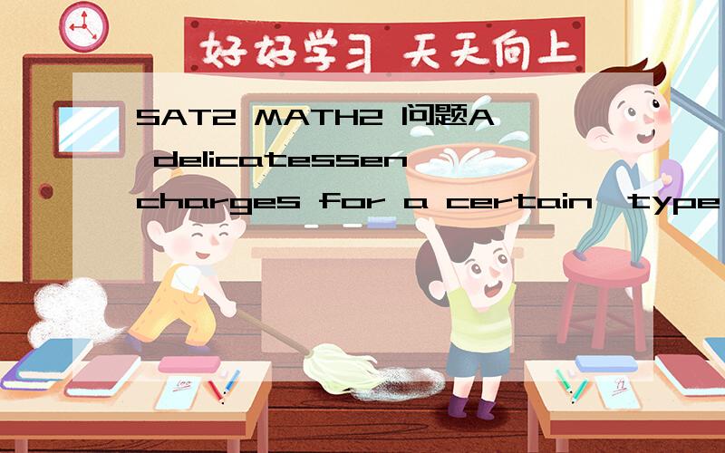 SAT2 MATH2 问题A delicatessen charges for a certain  type of salad at a rate of 2 dollars for the first half-pound and 75cents for each additonal half-pound.Which of the following exressions represents the total charge,in cents for p pounds of the