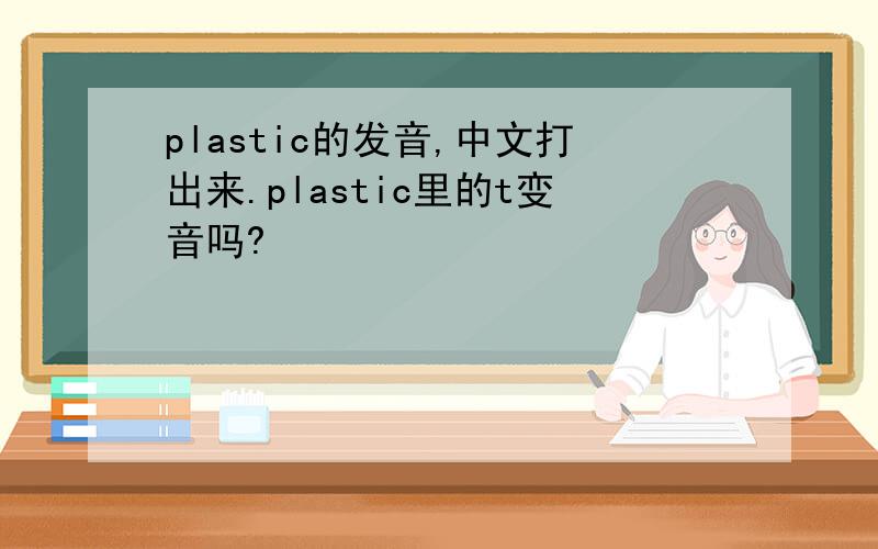 plastic的发音,中文打出来.plastic里的t变音吗?
