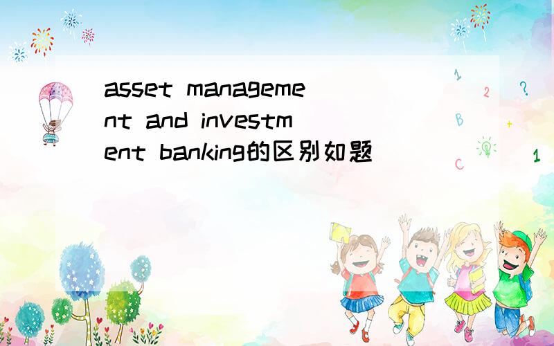 asset management and investment banking的区别如题