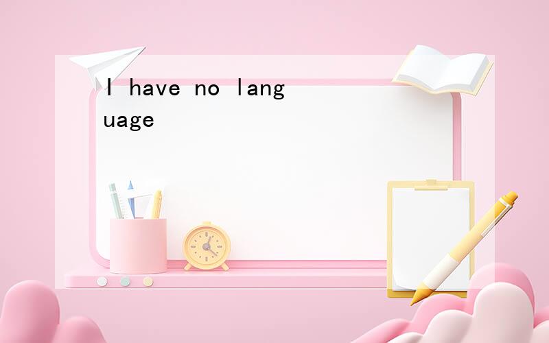 I have no language