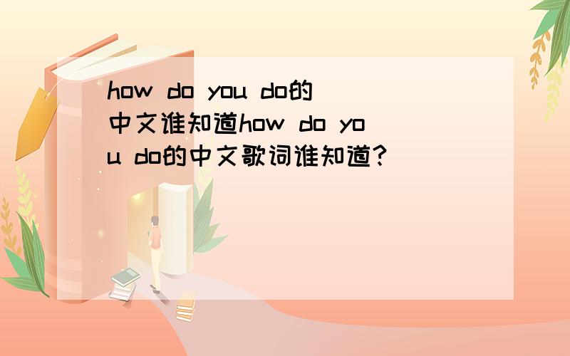 how do you do的中文谁知道how do you do的中文歌词谁知道?