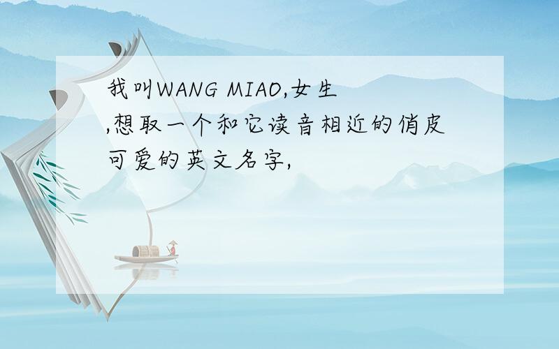 我叫WANG MIAO,女生,想取一个和它读音相近的俏皮可爱的英文名字,