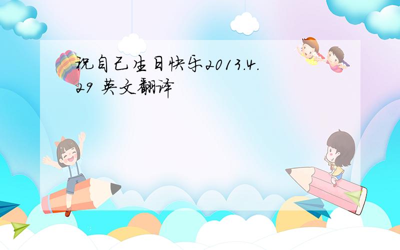 祝自己生日快乐2013.4.29 英文翻译